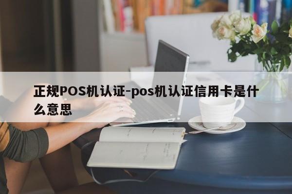 榆中正规POS机认证-pos机认证信用卡是什么意思