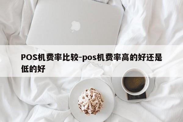 榆中POS机费率比较-pos机费率高的好还是低的好